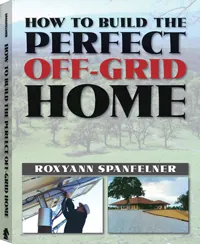 How to Build the Perfect Off-Grid Home by Roxyann Spanfelner, cover