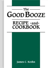 The Good Booze Recipe and Cookbook by James C. Krohn, cover